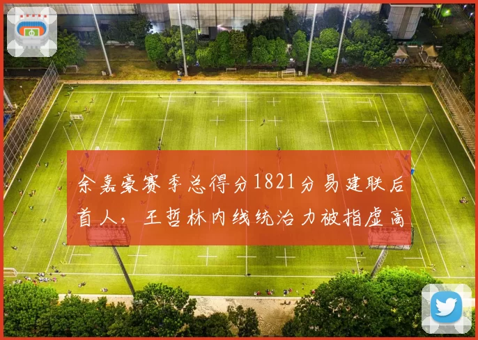 余嘉豪赛季总得分1821分易建联后首人，王哲林内线统治力被指虚高