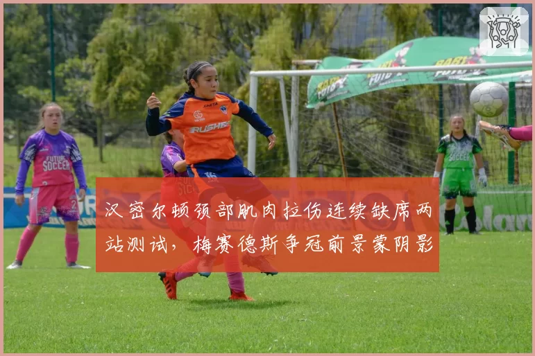 汉密尔顿颈部肌肉拉伤连续缺席两站测试，梅赛德斯争冠前景蒙阴影？