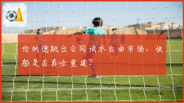 伦纳德跳出合同试水自由市场,快船是否真会重建?