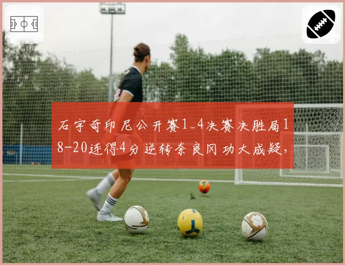 石宇奇印尼公开赛1_4决赛决胜局18-20连得4分逆转奈良冈功大成疑，体能极限还能撑几轮？
