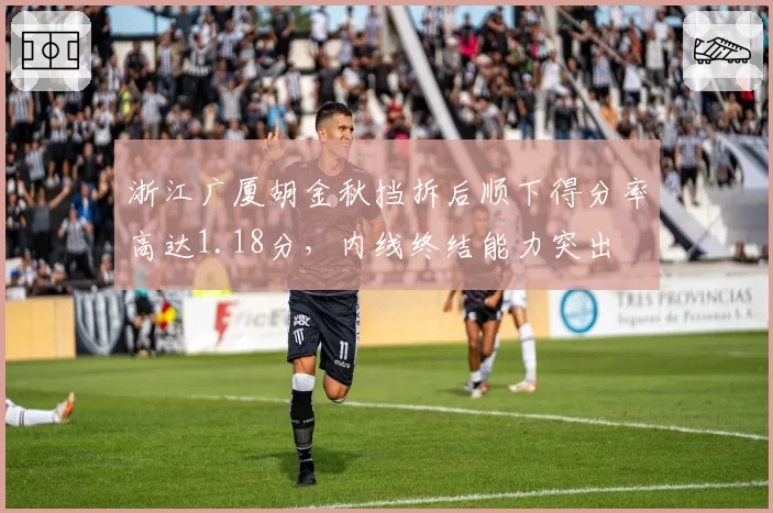浙江广厦胡金秋挡拆后顺下得分率高达1.18分，内线终结能力突出