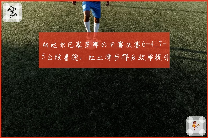 纳达尔巴塞罗那公开赛决赛6-4_7-5击败鲁德，红土滑步得分效率提升至89%