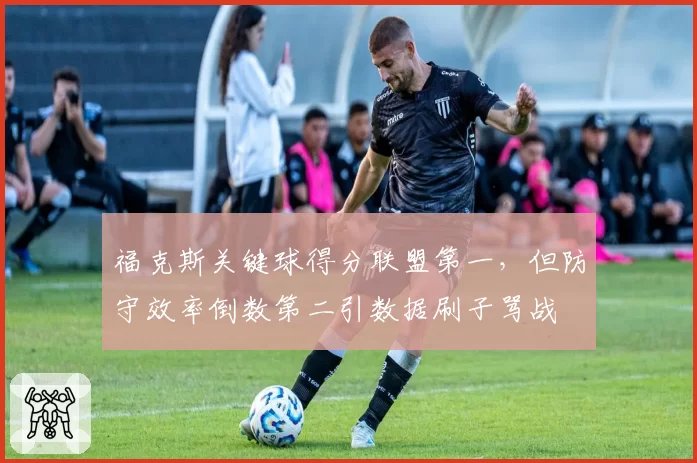 福克斯关键球得分联盟第一,但防守效率倒数第二引数据刷子骂战