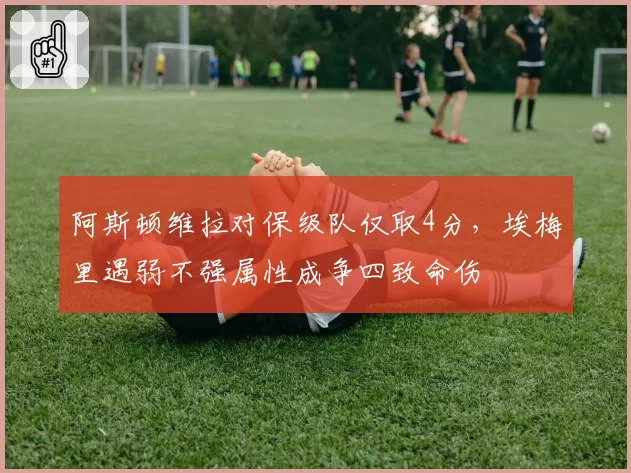 阿斯顿维拉对保级队仅取4分,埃梅里遇弱不强属性成争四致命伤