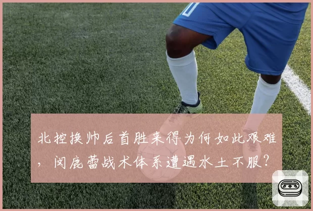 北控换帅后首胜来得为何如此艰难，闵鹿蕾战术体系遭遇水土不服？